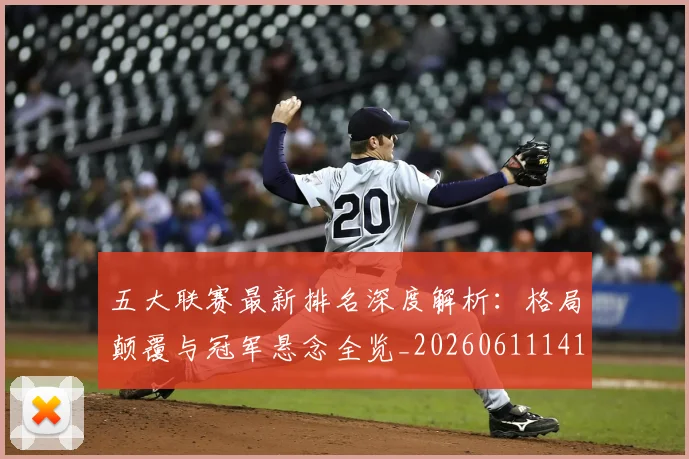 五大联赛最新排名深度解析：格局颠覆与冠军悬念全览_20260611141722