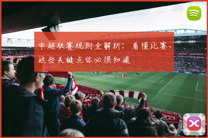 中超联赛规则全解析：看懂比赛，这些关键点你必须知道