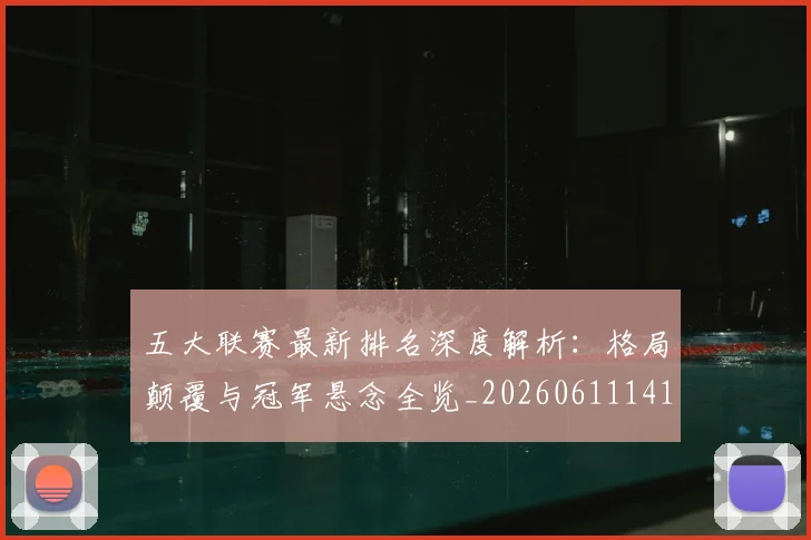 五大联赛最新排名深度解析:格局颠覆与冠军悬念全览_20260611141722