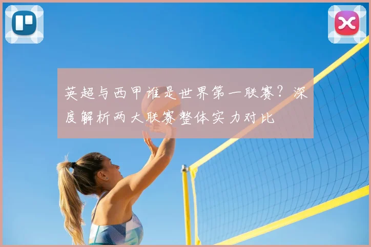 英超与西甲谁是世界第一联赛？深度解析两大联赛整体实力对比