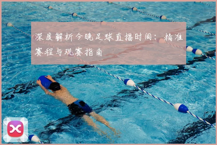 深度解析今晚足球直播时间：精准赛程与观赛指南