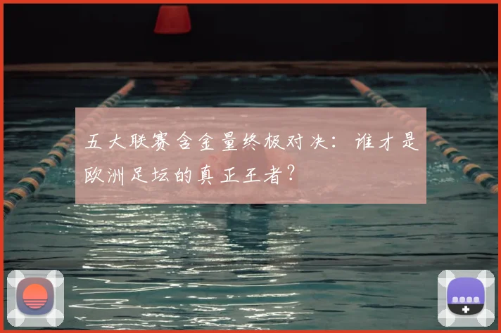 五大联赛含金量终极对决：谁才是欧洲足坛的真正王者？