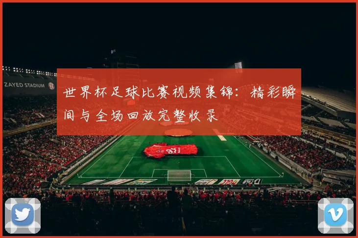世界杯足球比赛视频集锦：精彩瞬间与全场回放完整收录