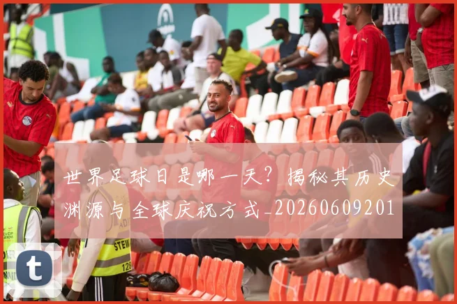 世界足球日是哪一天？揭秘其历史渊源与全球庆祝方式_20260609201438