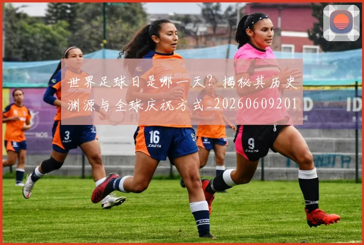 世界足球日是哪一天？揭秘其历史渊源与全球庆祝方式_20260609201438
