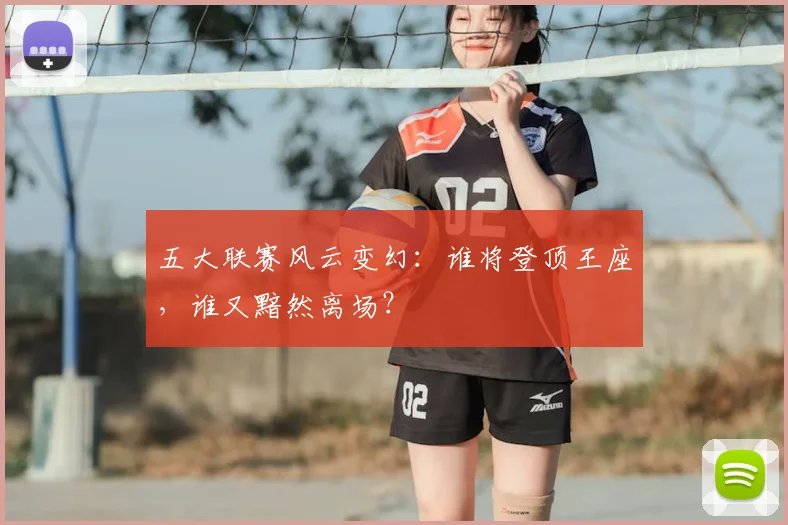 五大联赛风云变幻：谁将登顶王座，谁又黯然离场？