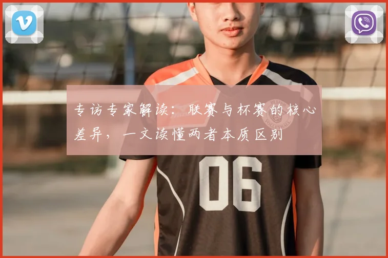 专访专家解读：联赛与杯赛的核心差异，一文读懂两者本质区别
