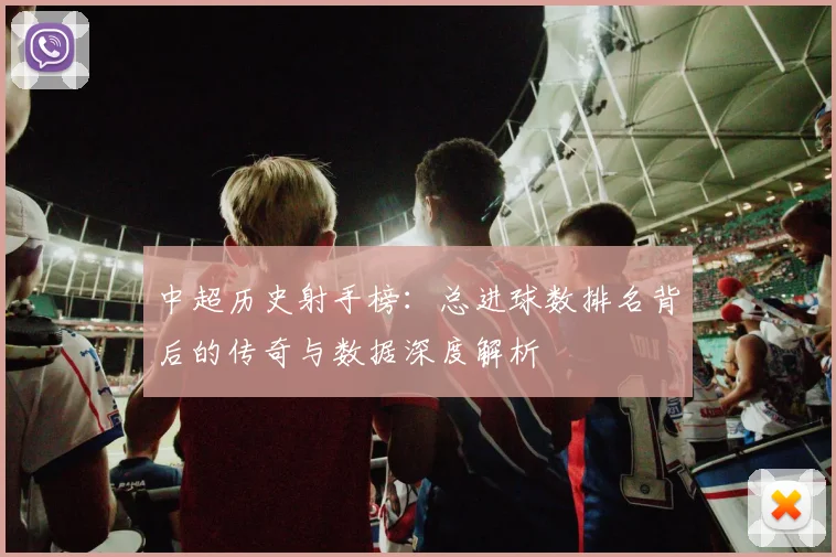 中超历史射手榜：总进球数排名背后的传奇与数据深度解析